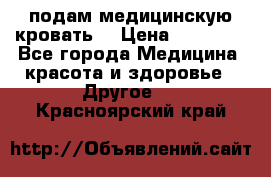 подам медицинскую кровать! › Цена ­ 27 000 - Все города Медицина, красота и здоровье » Другое   . Красноярский край